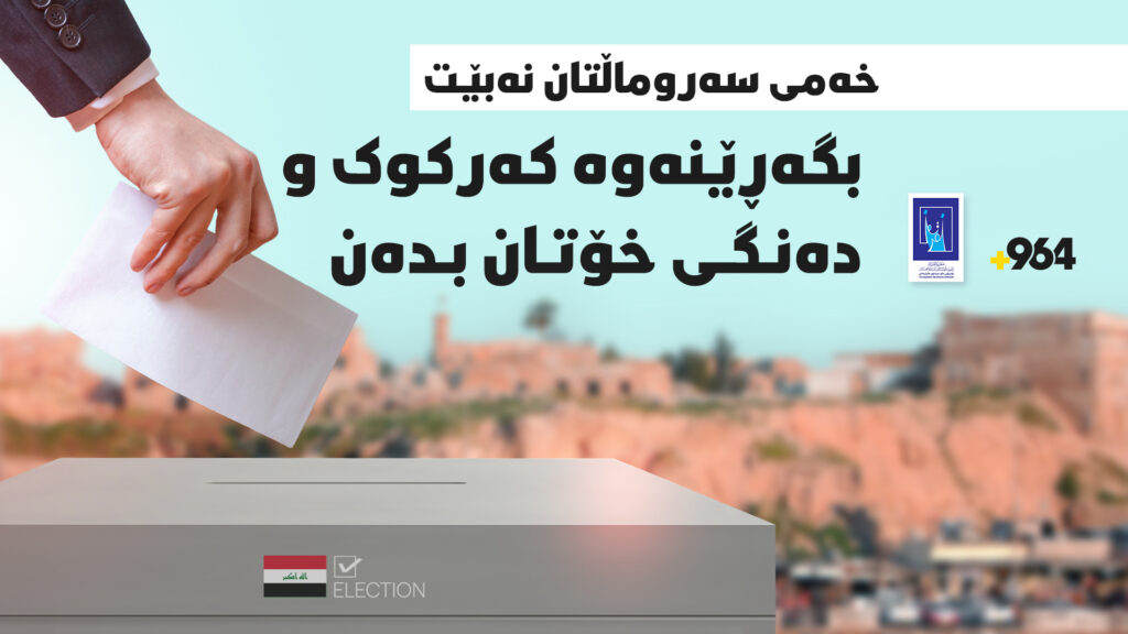خەمى سەروماڵتان نەبێت بچنەوە کەرکوک و دەنگى خۆتان بدەن